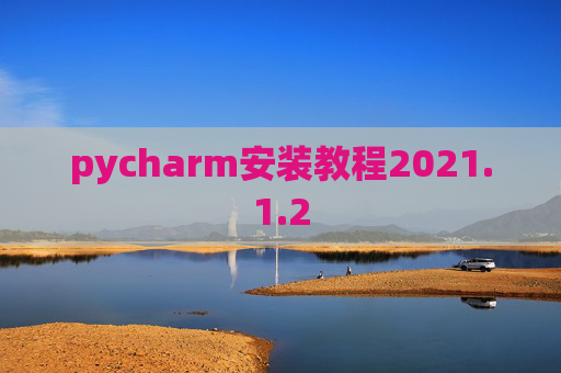 pycharm安装教程2021.1.2 pycharm安装教程2021.1.2